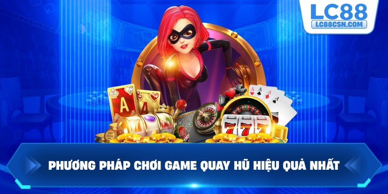 Phương pháp chơi game quay hũ hiệu quả nhất