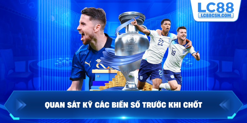 Quan sát kỹ các biến số trước khi chốt
