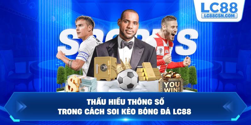 Thấu hiểu thông số trong cách soi kèo bóng đá LC88